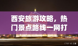西安旅游攻略，熱門景點路線一網打盡！