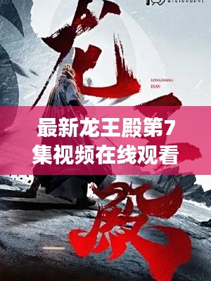 最新龍王殿第7集視頻在線觀看，劇情深度解析與精彩觀感分享