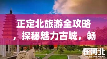 正定北旅游全攻略，探秘魅力古城，暢游風景名勝！