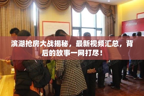 濱湖搶房大戰(zhàn)揭秘，最新視頻匯總，背后的故事一網(wǎng)打盡！