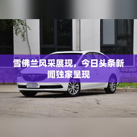雪佛蘭風采展現，今日頭條新聞獨家呈現
