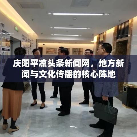 慶陽平涼頭條新聞網，地方新聞與文化傳播的核心陣地