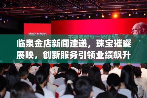 臨泉金店新聞速遞，珠寶璀璨展映，創(chuàng)新服務引領業(yè)績飆升