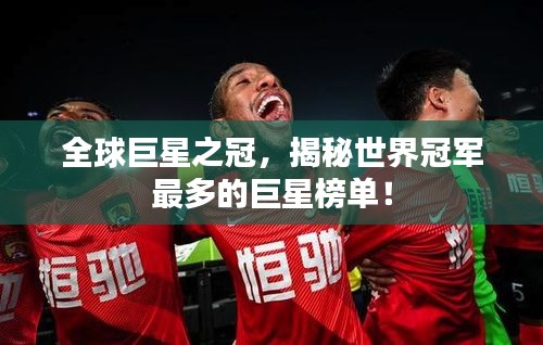 全球巨星之冠，揭秘世界冠軍最多的巨星榜單！