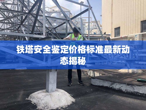 鐵塔安全鑒定價格標準最新動態揭秘