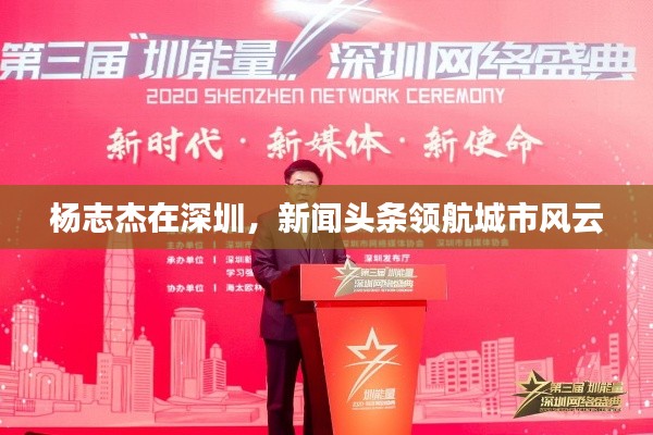 楊志杰在深圳，新聞頭條領航城市風云