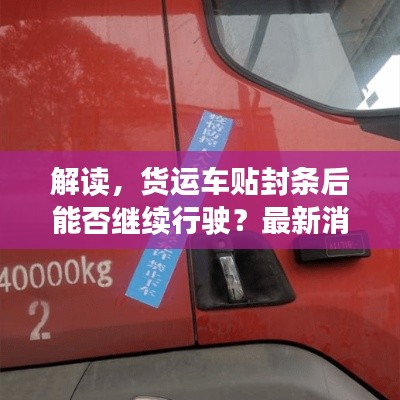 解讀，貨運車貼封條后能否繼續行駛？最新消息告訴你答案