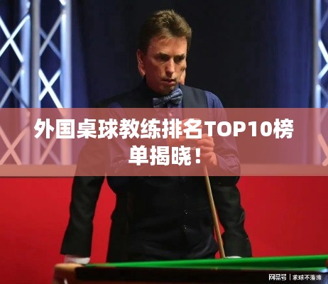 外國桌球教練排名TOP10榜單揭曉！