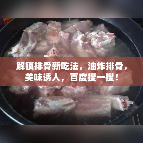 解鎖排骨新吃法，油炸排骨，美味誘人，百度搜一搜！