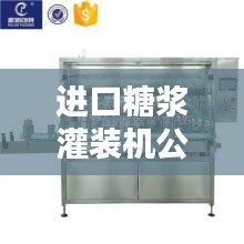 進口糖漿灌裝機公司權威排名榜單揭曉！