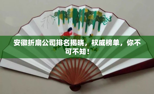 安徽折扇公司排名揭曉，權(quán)威榜單，你不可不知！