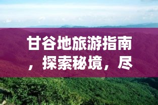 甘谷地旅游指南，探索秘境，盡享獨特風情