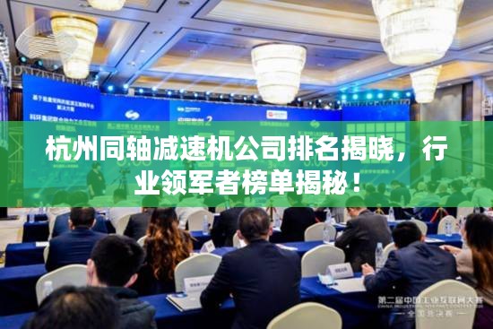 杭州同軸減速機公司排名揭曉，行業領軍者榜單揭秘！