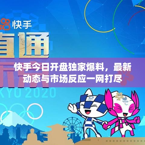 快手今日開盤獨家爆料，最新動態與市場反應一網打盡
