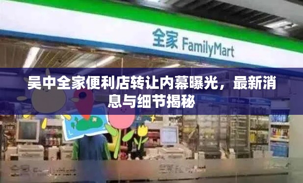 吳中全家便利店轉讓內幕曝光，最新消息與細節揭秘