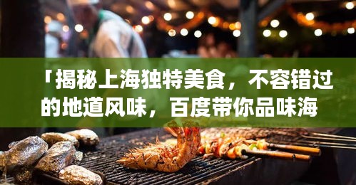 「揭秘上海獨特美食，不容錯過的地道風味，百度帶你品味海派佳肴」