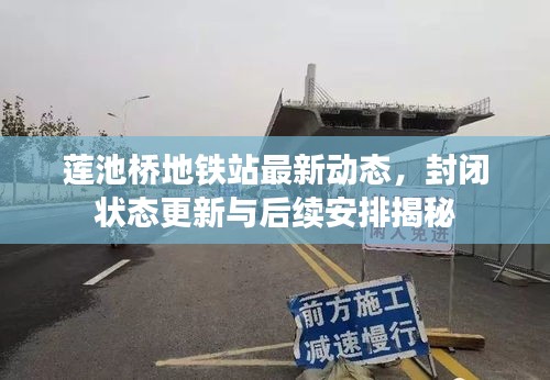 蓮池橋地鐵站最新動態，封閉狀態更新與后續安排揭秘