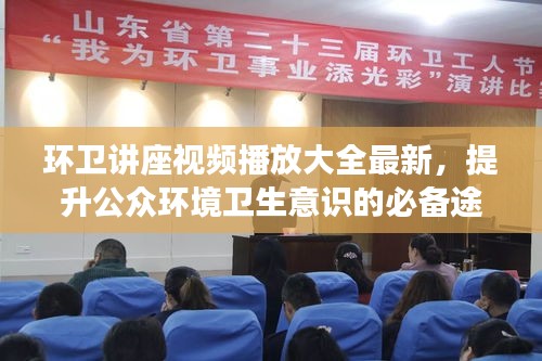 環(huán)衛(wèi)講座視頻播放大全最新，提升公眾環(huán)境衛(wèi)生意識的必備途徑