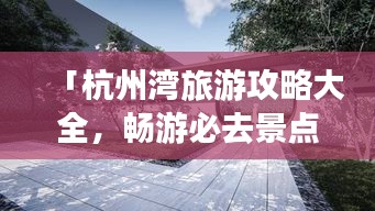 「杭州灣旅游攻略大全，暢游必去景點，盡享絕美風光！」