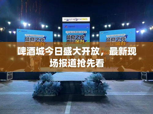 啤酒城今日盛大開放，最新現(xiàn)場報道搶先看