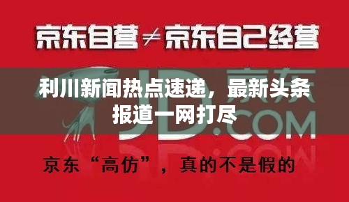 利川新聞熱點速遞，最新頭條報道一網打盡