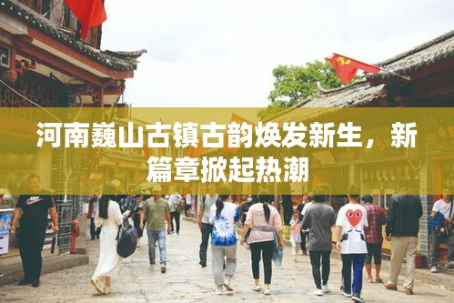 河南巍山古鎮古韻煥發新生，新篇章掀起熱潮