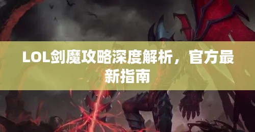 LOL劍魔攻略深度解析，官方最新指南