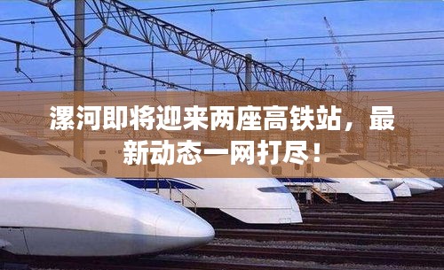漯河即將迎來兩座高鐵站，最新動態(tài)一網(wǎng)打盡！