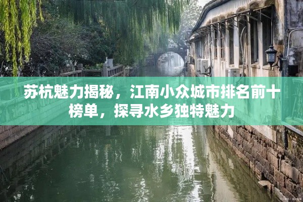 蘇杭魅力揭秘，江南小眾城市排名前十榜單，探尋水鄉(xiāng)獨(dú)特魅力
