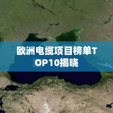 歐洲電纜項目榜單TOP10揭曉