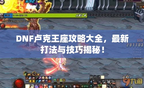 DNF盧克王座攻略大全，最新打法與技巧揭秘！
