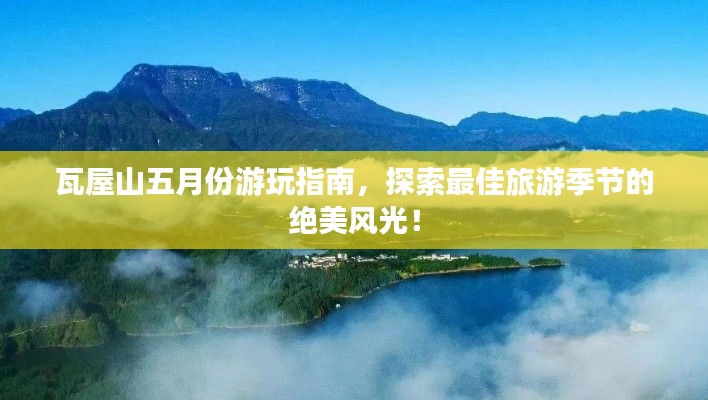 瓦屋山五月份游玩指南，探索最佳旅游季節的絕美風光！