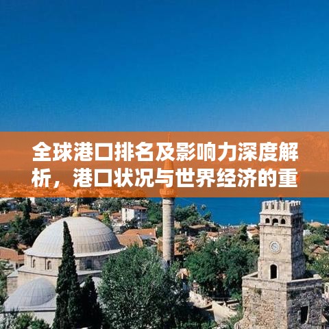 全球港口排名及影響力深度解析，港口狀況與世界經(jīng)濟(jì)的重要紐帶