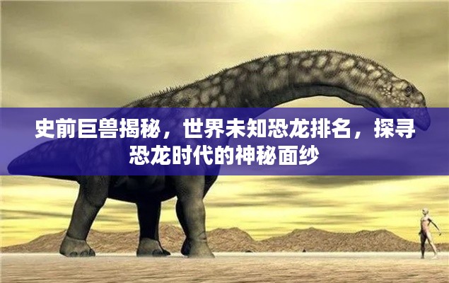 史前巨獸揭秘，世界未知恐龍排名，探尋恐龍時代的神秘面紗