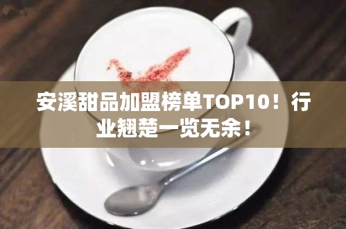 安溪甜品加盟榜單TOP10！行業翹楚一覽無余！