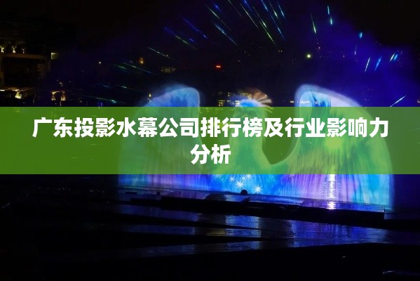 廣東投影水幕公司排行榜及行業影響力分析