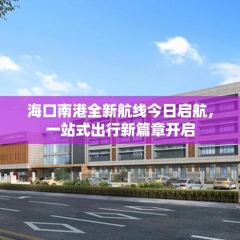 海口南港全新航線今日啟航，一站式出行新篇章開啟