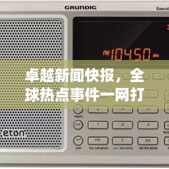 卓越新聞快報，全球熱點(diǎn)事件一網(wǎng)打盡今日聚焦