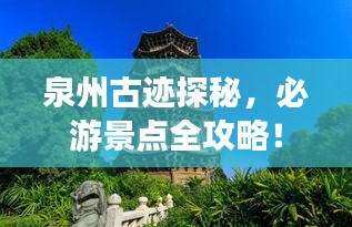 泉州古跡探秘，必游景點全攻略！