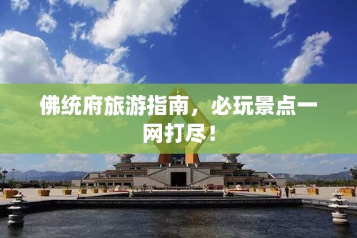 佛統府旅游指南，必玩景點一網打盡！