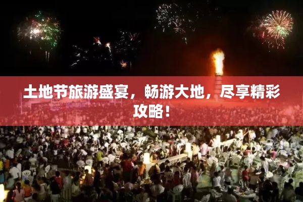 土地節旅游盛宴，暢游大地，盡享精彩攻略！