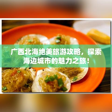 廣西北海絕美旅游攻略，探索海邊城市的魅力之旅！