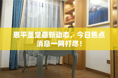恩平圣堂最新動態，今日焦點消息一網打盡！