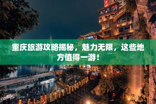 重慶旅游攻略揭秘，魅力無限，這些地方值得一游！