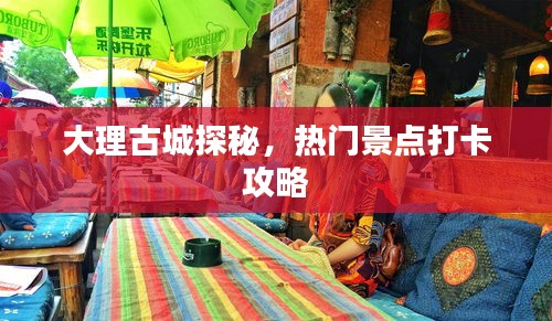 大理古城探秘，熱門景點打卡攻略