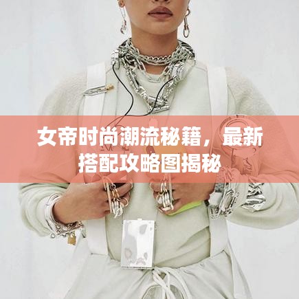 女帝時尚潮流秘籍，最新搭配攻略圖揭秘