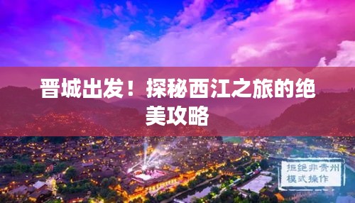 晉城出發！探秘西江之旅的絕美攻略