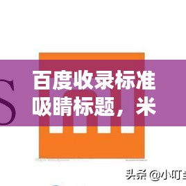 百度收錄標準吸睛標題，米粉制作秘籍，輕松掌握百度米粉的獨家做法！