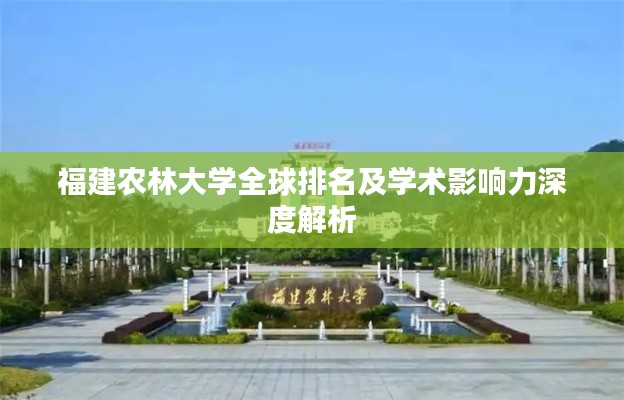 福建農林大學全球排名及學術影響力深度解析