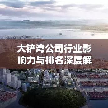大鏟灣公司行業影響力與排名深度解析